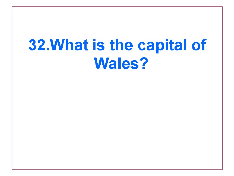 32.What is the capital of Wales?